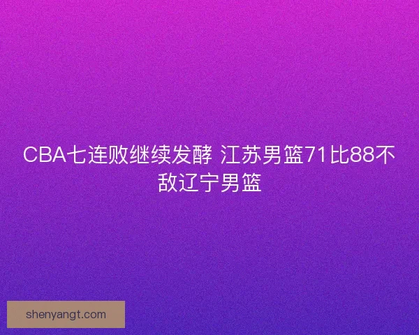CBA七连败继续发酵 江苏男篮71比88不敌辽宁男篮